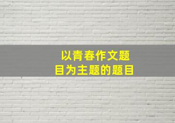 以青春作文题目为主题的题目