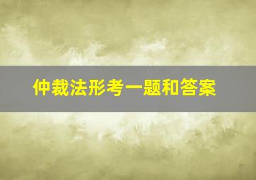 仲裁法形考一题和答案