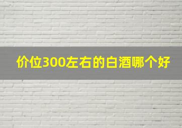 价位300左右的白酒哪个好