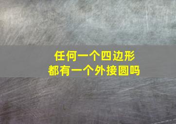 任何一个四边形都有一个外接圆吗