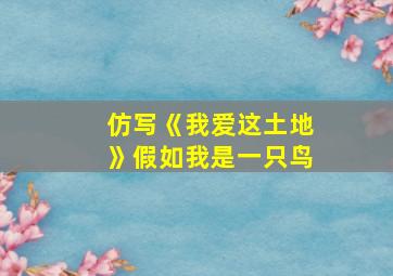 仿写《我爱这土地》假如我是一只鸟