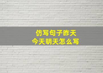 仿写句子昨天今天明天怎么写