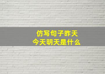 仿写句子昨天今天明天是什么