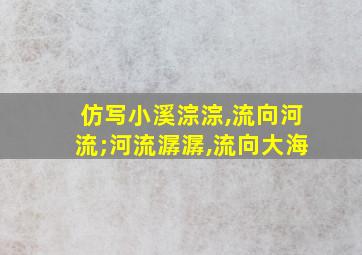 仿写小溪淙淙,流向河流;河流潺潺,流向大海