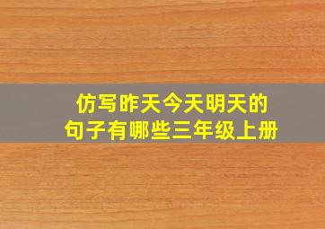 仿写昨天今天明天的句子有哪些三年级上册