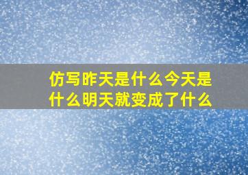 仿写昨天是什么今天是什么明天就变成了什么