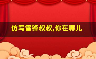 仿写雷锋叔叔,你在哪儿