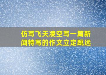 仿写飞天凌空写一篇新闻特写的作文立定跳远