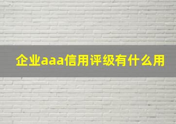 企业aaa信用评级有什么用