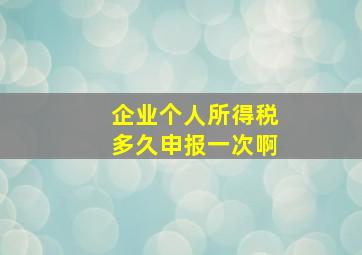 企业个人所得税多久申报一次啊