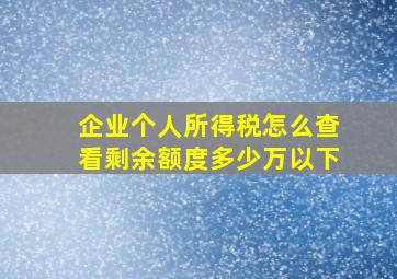 企业个人所得税怎么查看剩余额度多少万以下