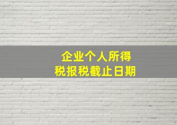 企业个人所得税报税截止日期