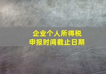 企业个人所得税申报时间截止日期