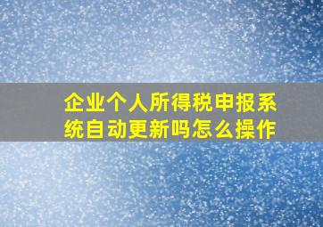 企业个人所得税申报系统自动更新吗怎么操作