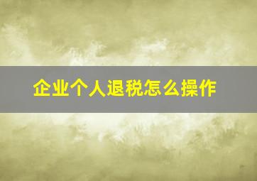 企业个人退税怎么操作