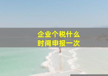 企业个税什么时间申报一次