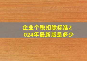 企业个税扣除标准2024年最新版是多少