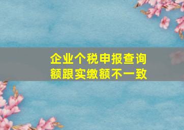 企业个税申报查询额跟实缴额不一致