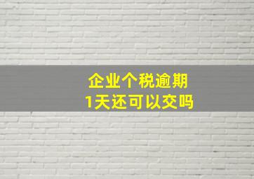 企业个税逾期1天还可以交吗