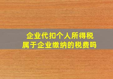 企业代扣个人所得税属于企业缴纳的税费吗