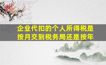 企业代扣的个人所得税是按月交到税务局还是按年