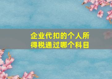 企业代扣的个人所得税通过哪个科目