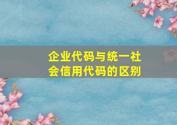 企业代码与统一社会信用代码的区别