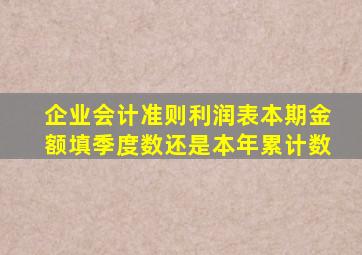 企业会计准则利润表本期金额填季度数还是本年累计数