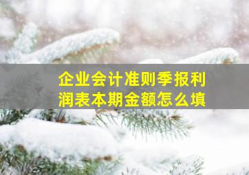 企业会计准则季报利润表本期金额怎么填