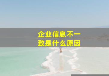 企业信息不一致是什么原因