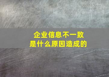 企业信息不一致是什么原因造成的