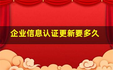 企业信息认证更新要多久