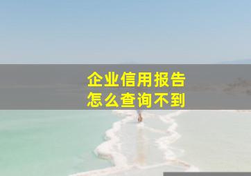 企业信用报告怎么查询不到