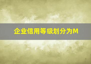 企业信用等级划分为M