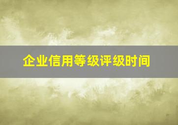 企业信用等级评级时间