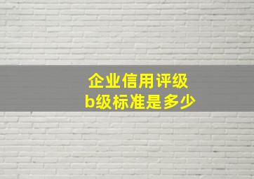 企业信用评级b级标准是多少