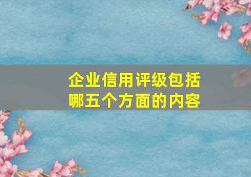 企业信用评级包括哪五个方面的内容