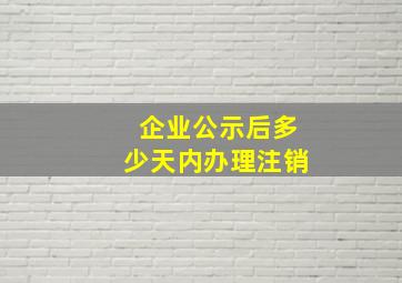 企业公示后多少天内办理注销