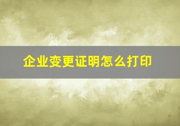 企业变更证明怎么打印