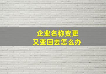 企业名称变更又变回去怎么办