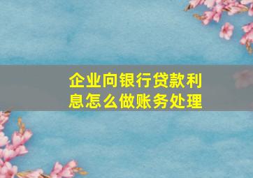 企业向银行贷款利息怎么做账务处理