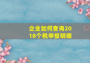 企业如何查询2018个税申报明细