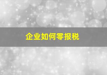 企业如何零报税