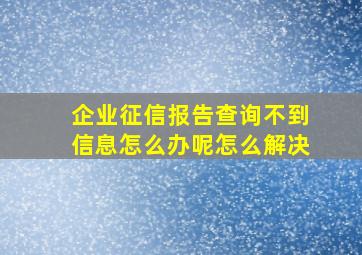 企业征信报告查询不到信息怎么办呢怎么解决