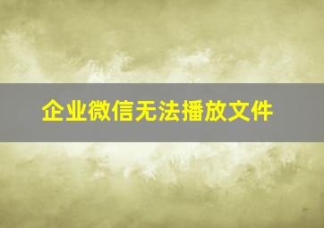 企业微信无法播放文件