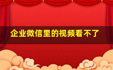 企业微信里的视频看不了