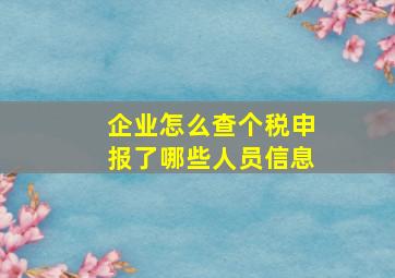 企业怎么查个税申报了哪些人员信息