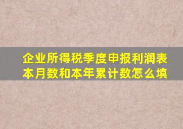 企业所得税季度申报利润表本月数和本年累计数怎么填