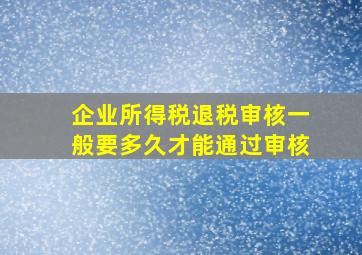 企业所得税退税审核一般要多久才能通过审核