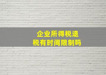 企业所得税退税有时间限制吗